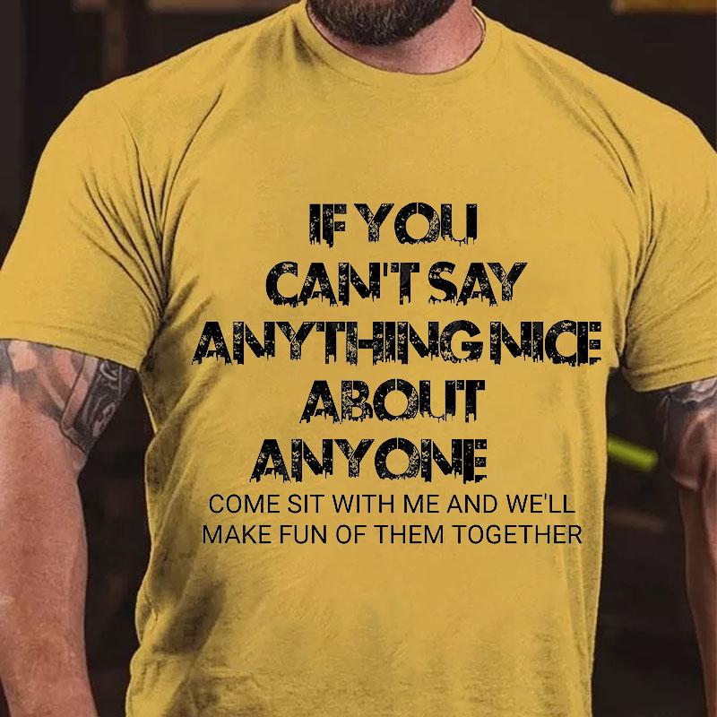 If You Can't Say Anything Nice About Anyone Come Sit with Me and We'll Make Fun of Them Together Cotton T-shirt (Free Customization)-Maturelion