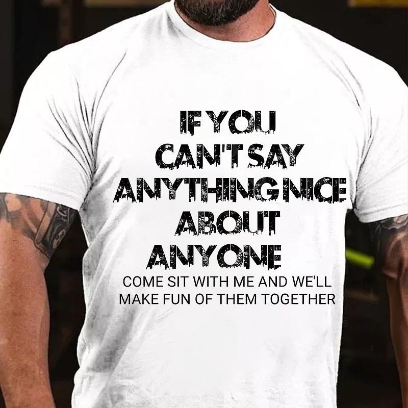 If You Can't Say Anything Nice About Anyone Come Sit with Me and We'll Make Fun of Them Together Cotton T-shirt (Free Customization)-Maturelion