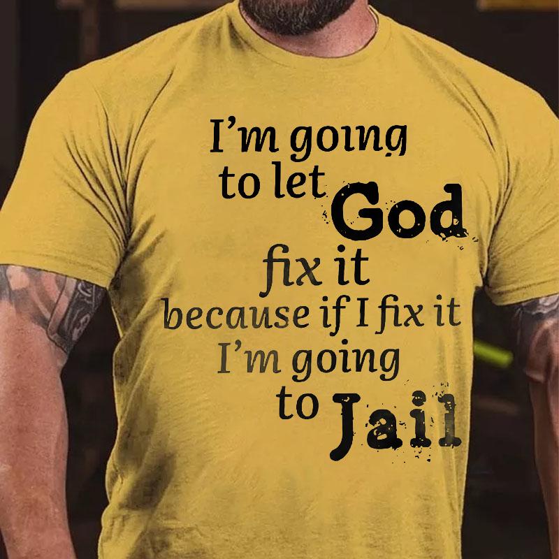 I'm Going To Let God Fix It Because If I Fix It I'm Going To Jail Cotton T-shirt-Maturelion