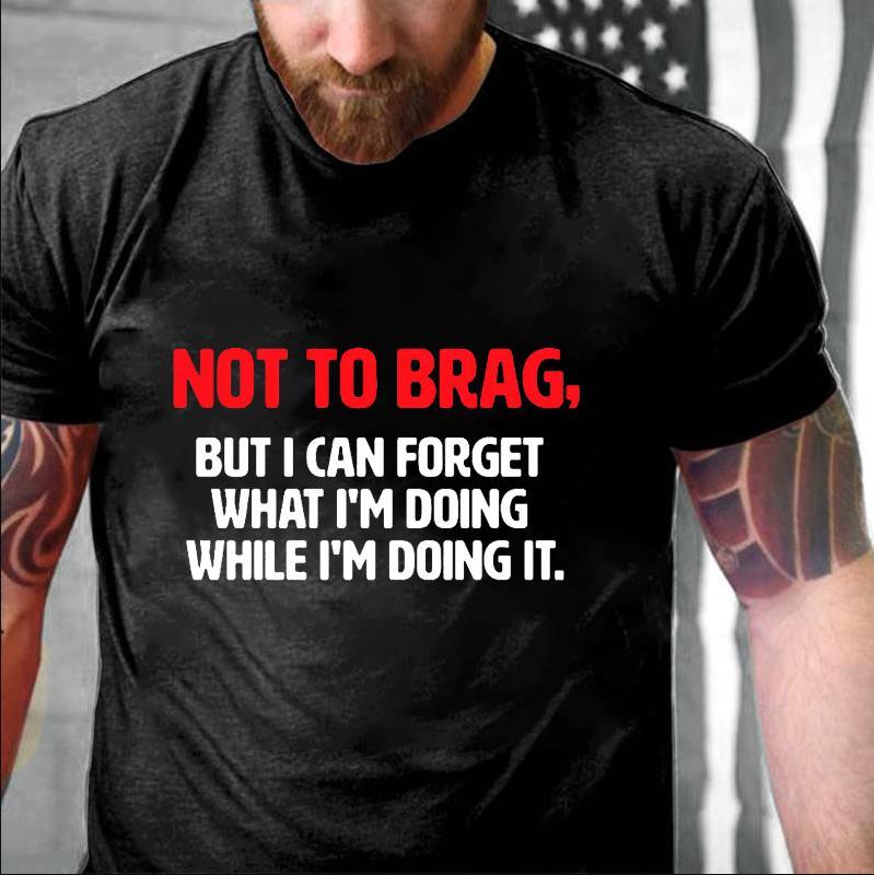 Not To Brag, But I Can Forget What I'm Doing While I'm Doing It Cotton T-shirt -Maturelion