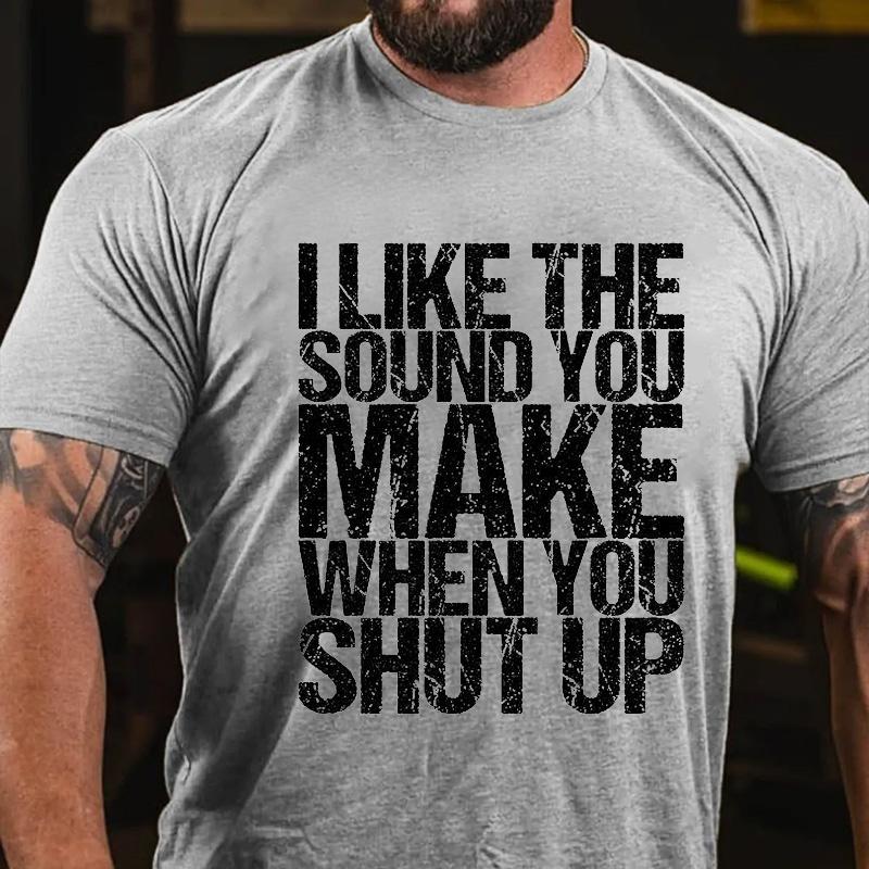 I Like The Sound You Make When You Shut Up Cotton T-shirt (Free Customization)-Maturelion