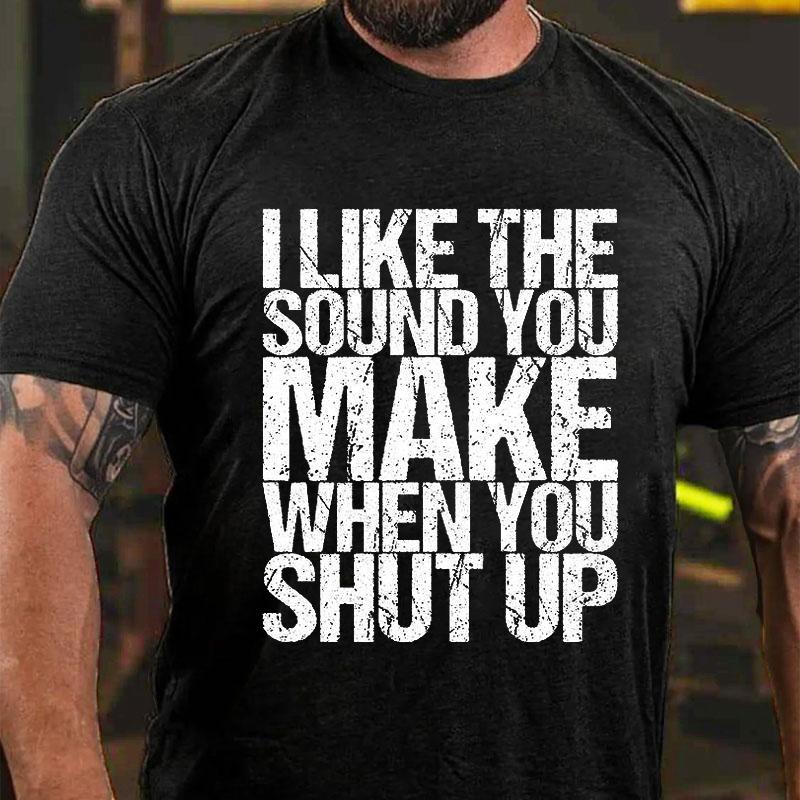 I Like The Sound You Make When You Shut Up Cotton T-shirt (Free Customization)-Maturelion