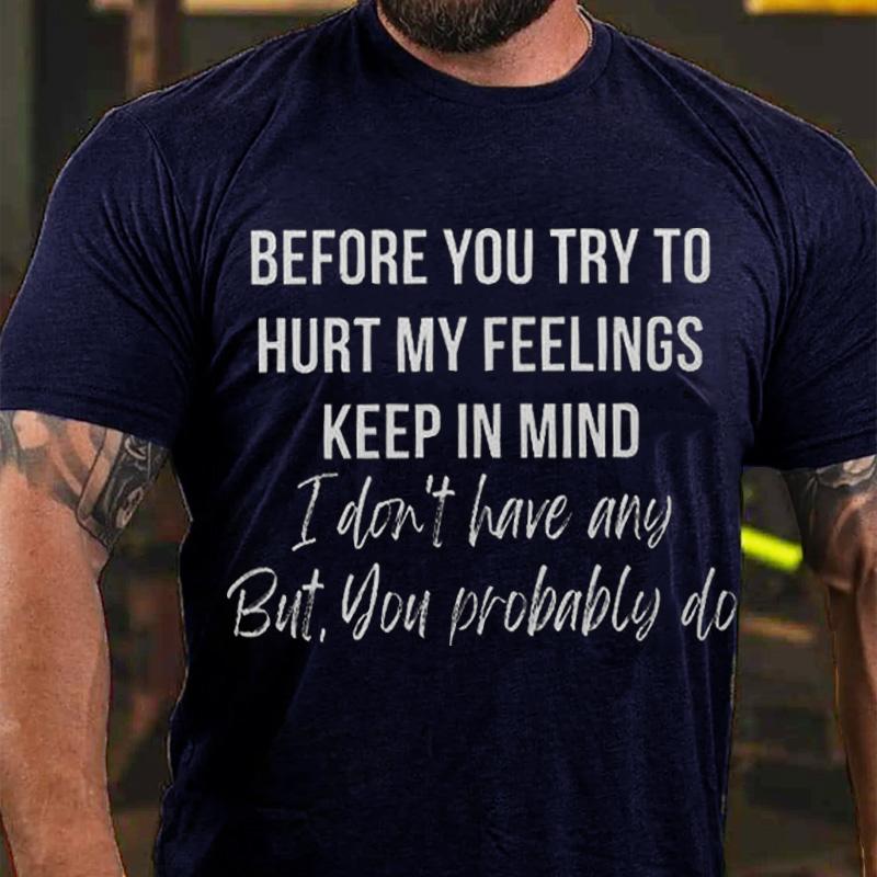 Before You Try To Hurt My Feelings Keep In Mind I Don't Have Any But You Probably Do Cotton T-shirt-Maturelion