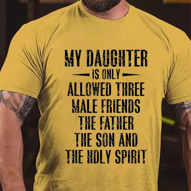 My Daughter Is Only Allowed Three Male Friends The Father The Son and The Holy Spirit Cotton T-shirt-Maturelion