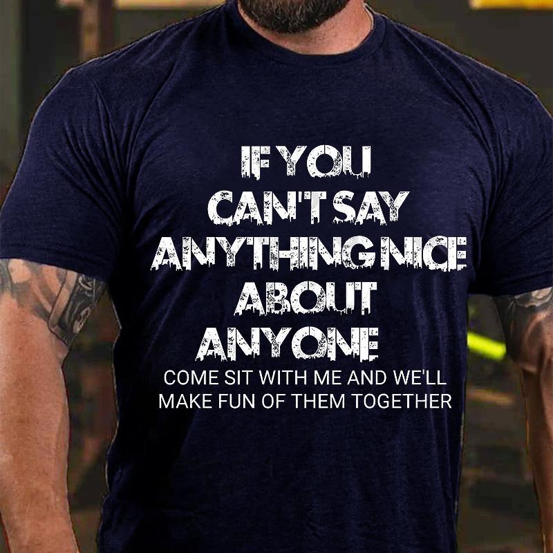If You Can't Say Anything Nice About Anyone Come Sit with Me and We'll Make Fun of Them Together Cotton T-shirt (Free Customization)-Maturelion