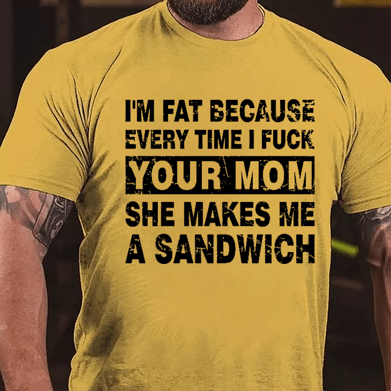 Maturelion I'm Fat Because Every Time I Fuck Your Mom She Makes Me A Sandwich Cotton T-shirt -Maturelion
