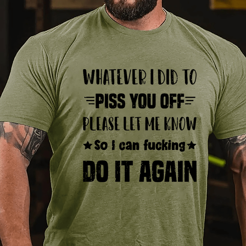 Whatever I Did To Piss You Off Please Let Me Know So I Can Fucking Do It Again Cotton T-shirt-Maturelion