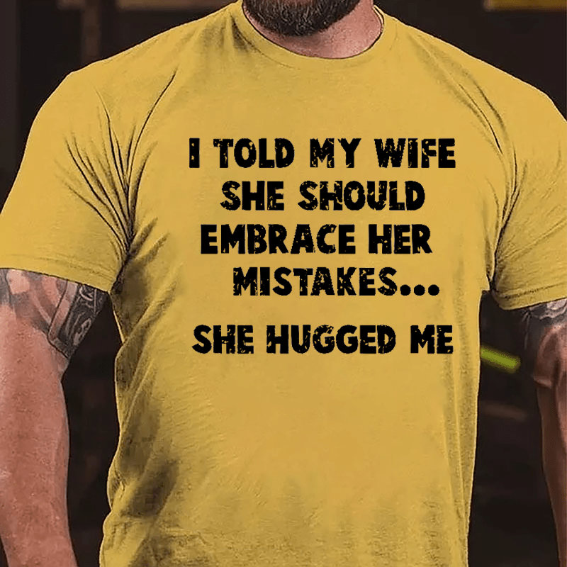 I Told My Wife She Should Embrace Her Mistakes She Hugged Me Funny Cotton T-shirt-Maturelion