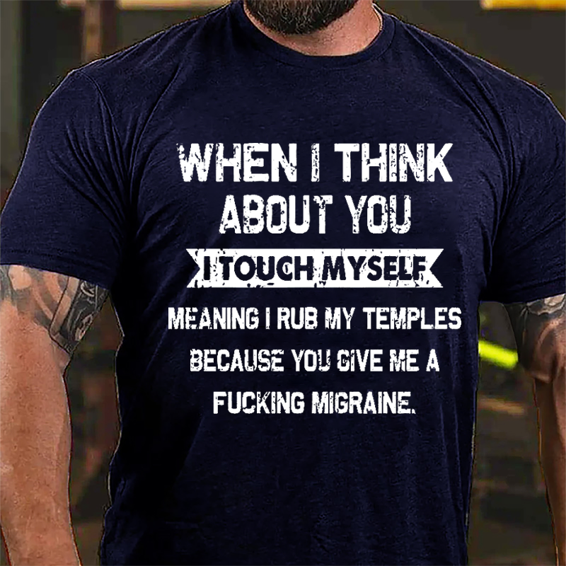 Maturelion When I Think About You I Touch Myself Meaning I Rub My Temples Because You Give Me A Fucking Migraine Cotton T-shirt -Maturelion