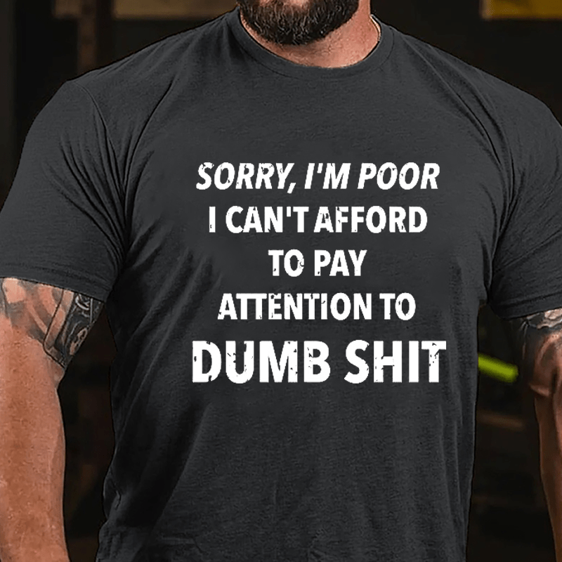 Sorry I'm Poor I Can't Afford To Pay Attention To Dumb Shit Funny Sarcastic Cotton T-shirt-Maturelion