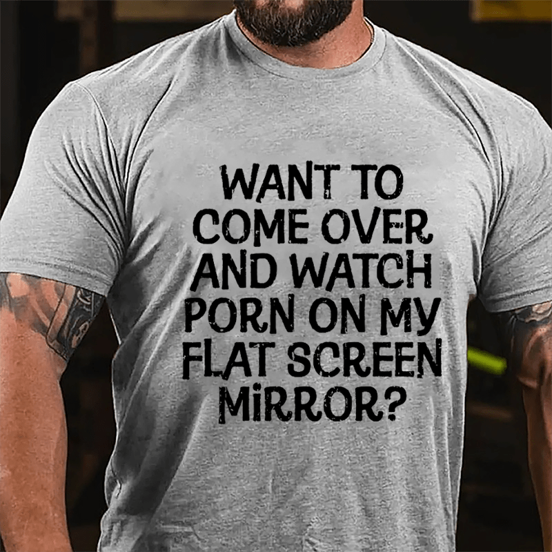 Want To Come Over And Watch Porn On My Flat Screen Mirror Cotton T-shirt-Maturelion