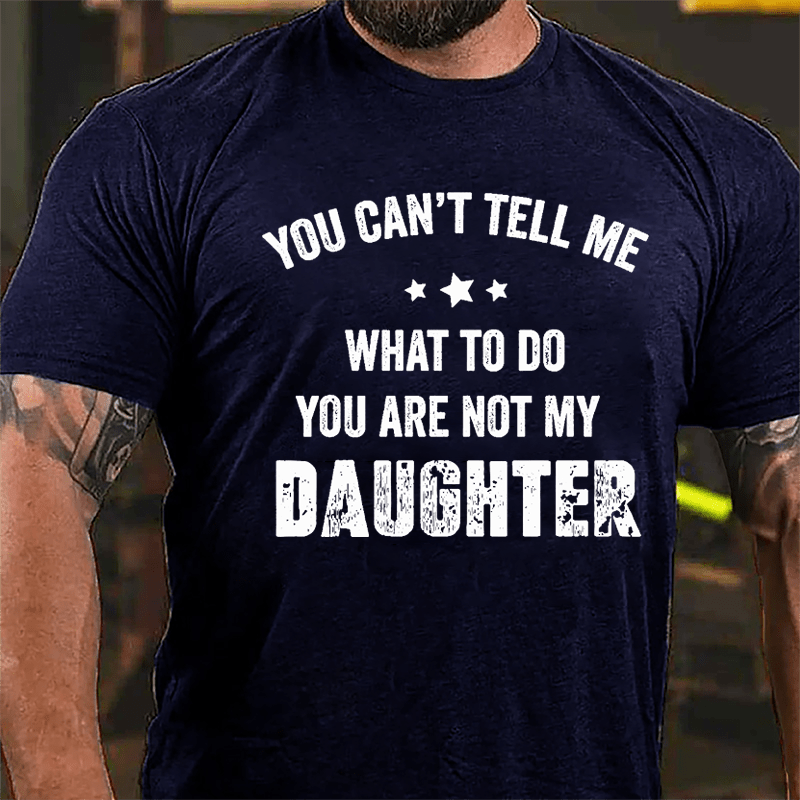You Can't Tell Me What To Do You Are Not My Daughter Cotton T-shirt-Maturelion