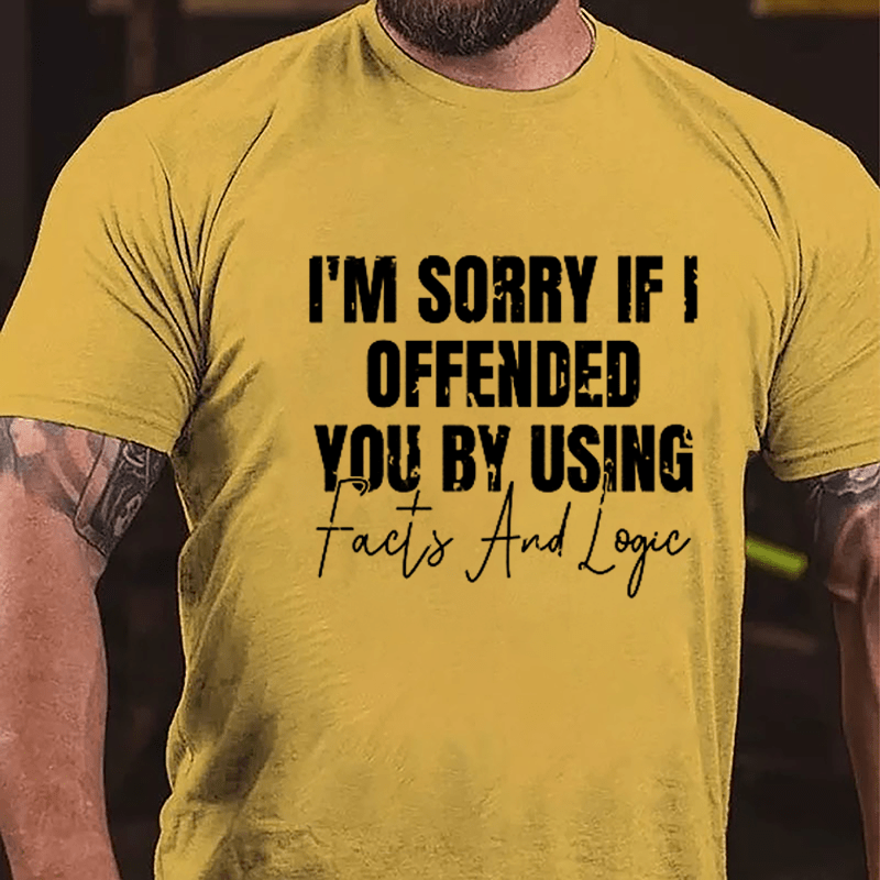 I'm Sorry If I Offended You By Using Facts And Logic Sarcastic Cotton T-shirt-Maturelion