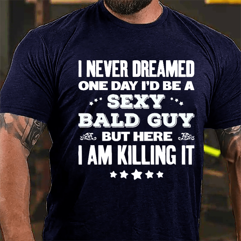 I Never Dreamed One Day I'd Be A Sexy Bald Guy But Here I Am Killing It Cotton T-shirt-Maturelion