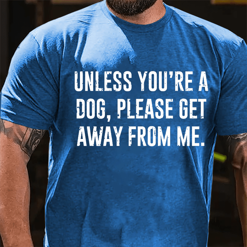 Unless You're A Dog Please Get Away From Me Cotton T-shirt-Maturelion