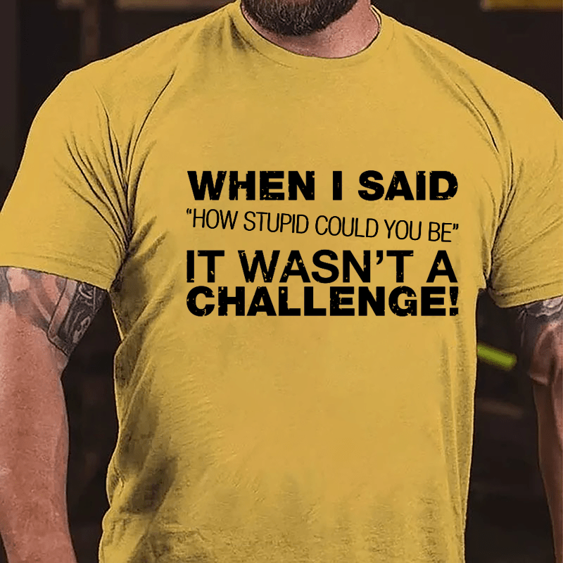 When I Said "How Stupid Could You Be" It Wasn't A Challenge Cotton T-shirt-Maturelion