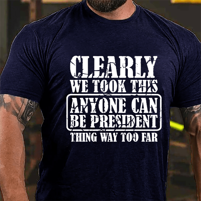 Clearly We Took This "Anyone Can Be President" Thing Way Too Far Cotton T-shirt-Maturelion