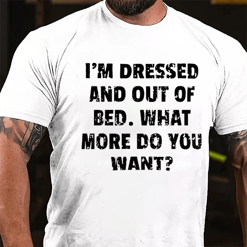 I'm Dressed And Out Of Bed What More Do You Want Cotton T-shirt-Maturelion
