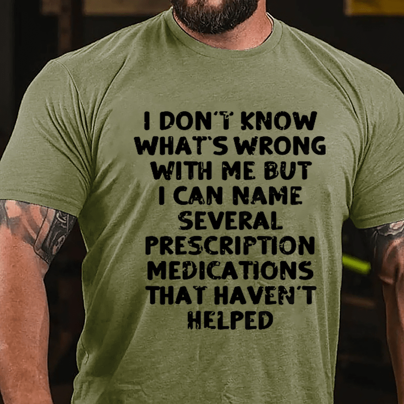 I Don't Know What's Wrong With Me But I Can Name Several Prescription Medications That Haven't Helped Cotton T-shirt-Maturelion