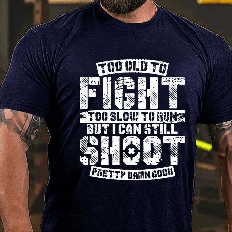 Too Old To Fight Too Slow To Run But I Can Still Shoot Pretty Damn Good Cotton T-shirt (Free Customization)