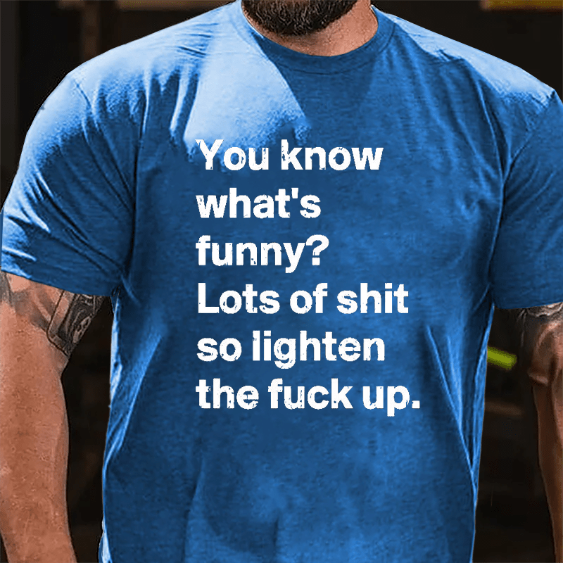You Know What's Funny? Lots Of Shit So Lighten The Fuck Up Cotton T-shirt-Maturelion