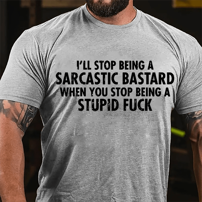 I'll Stop Being A Sarcastic Bastard When You Stop Being A Stupid Fuck Cotton T-shirt-Maturelion
