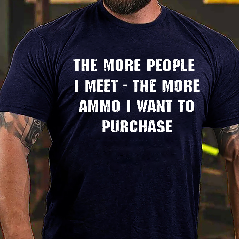The More People I Meet The More Ammo I Want To Purchase Cotton T-shirt-Maturelion