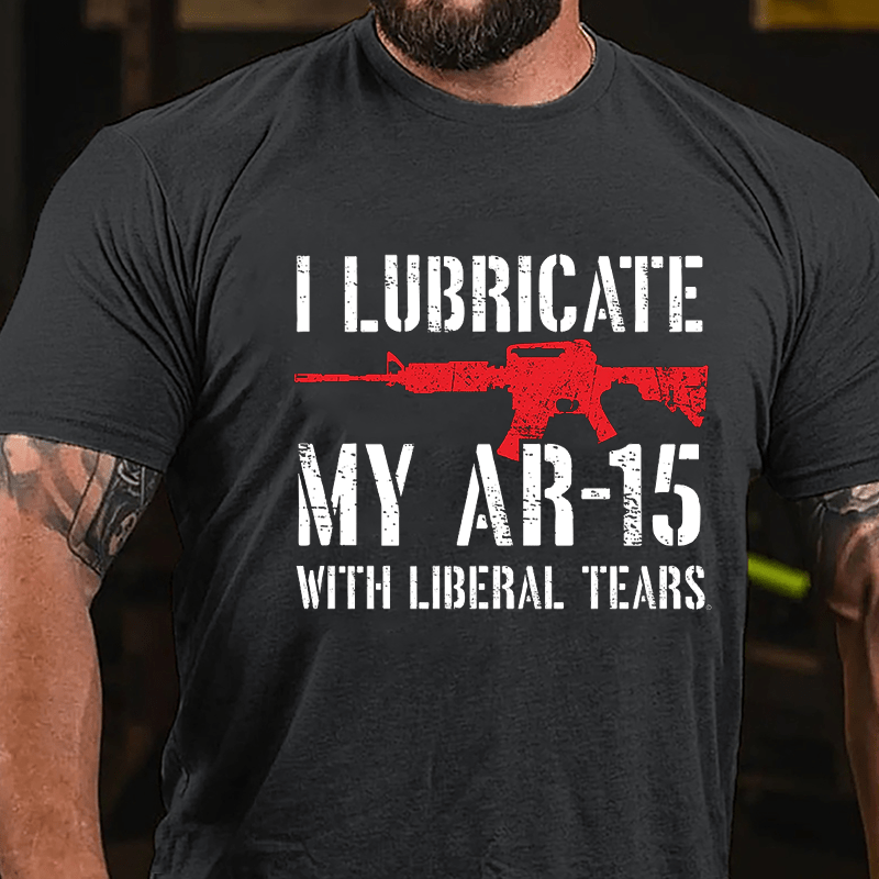 I Lubricate My AR-15 With Liberal Tears Cotton T-shirt (Free Customization)