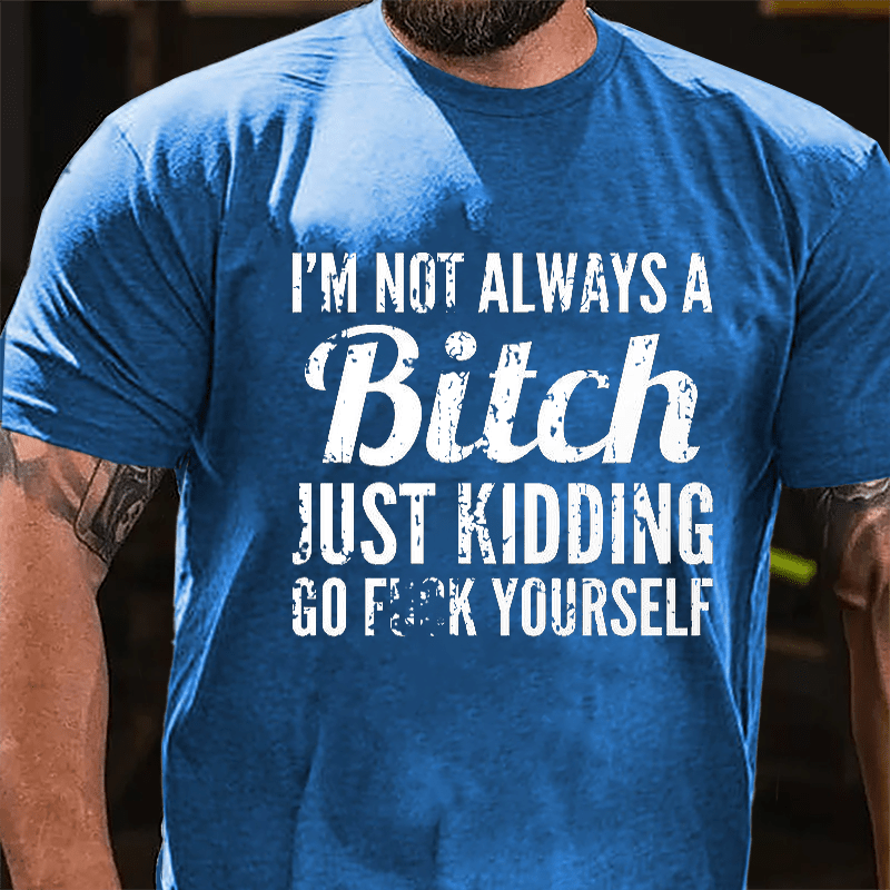 I'm Not Always A Bitch Just Kidding Go Fuck Yourself Cotton T-shirt-Maturelion