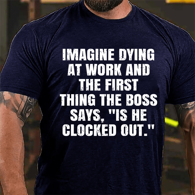 Imagine Dying At Work And The First Thing The Boss Says Is He Clocked Out Cotton T-shirt-Maturelion