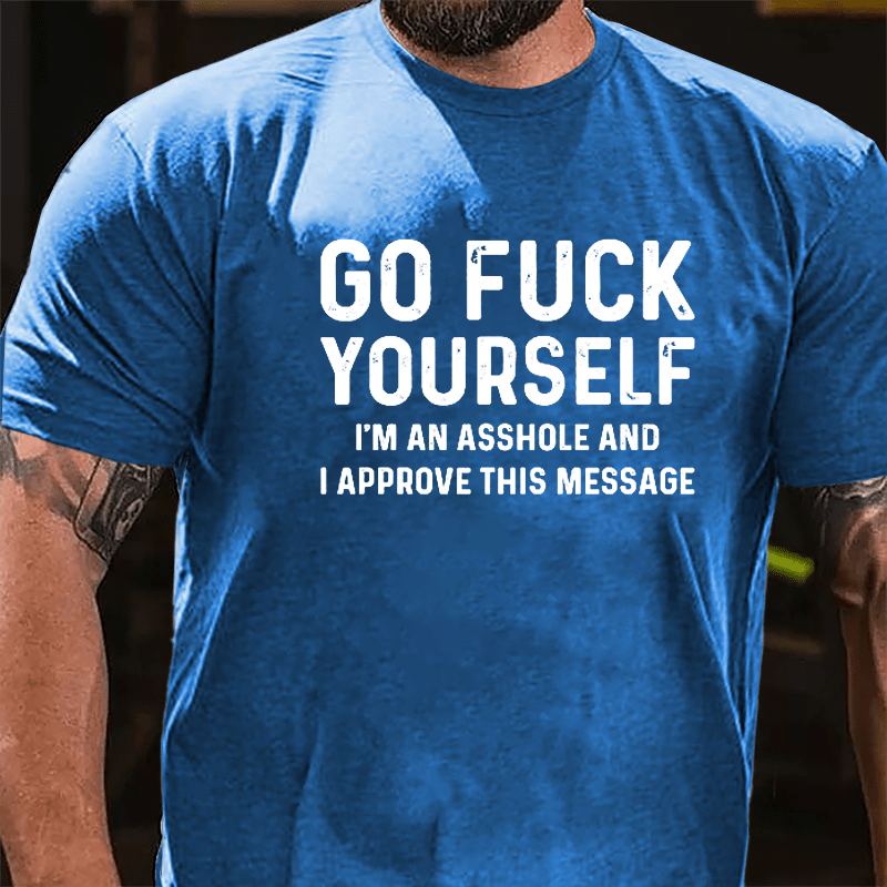 Go Fuck Yourself I'm An Asshole And I Approve This Message Cotton T-shirt-Maturelion