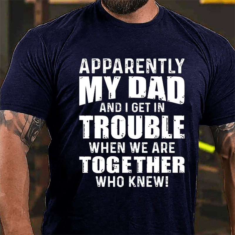 Apparently My Dad And I Get In Trouble When We Are Together Who Knew Cotton T-shirt-Maturelion