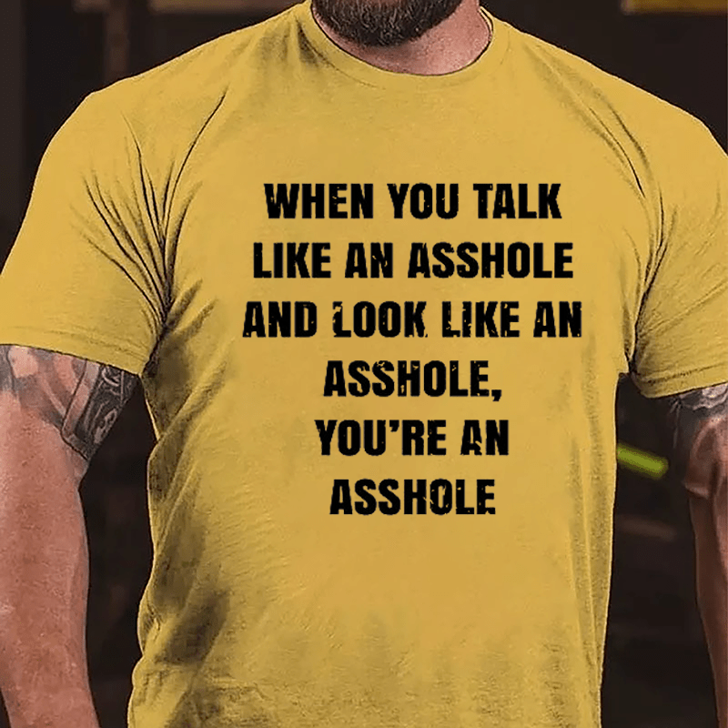 When You Talk Like An Asshole And Look Like An Asshole You're An Asshole Cotton T-shirt-Maturelion