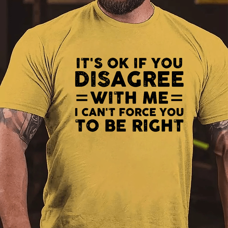 It's OK If You Disagree With Me I Can't Force You To Be Right Cotton T-shirt-Maturelion