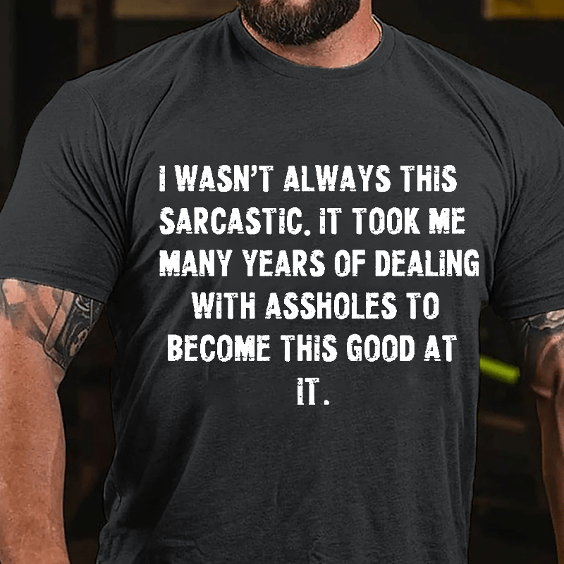 I Wasn't Always This Sarcastic It Took Me Many Years Of Dealing With Assholes To Become This Good At It Cotton T-shirt-Maturelion