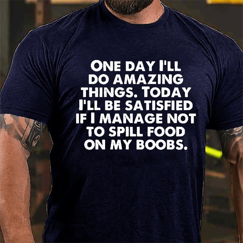 One Day I'll Do Amazing Things Today I'll Be Satisfied If I Manage Not To Spill Food On My Boobs Cotton T-shirt-Maturelion