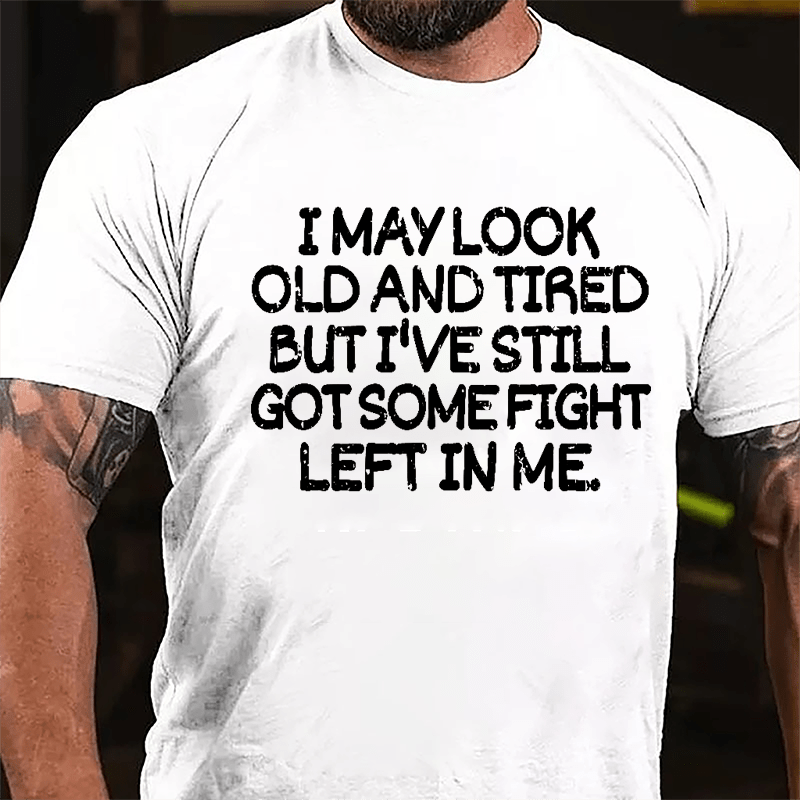 I May Look Old And Tired But I've Still Got Some Fight Left In Me Cotton T-shirt-Maturelion
