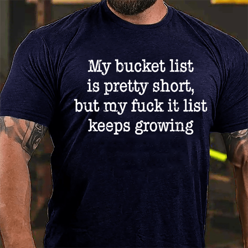 My Bucket List Is Pretty Short But My Fuck It List Keeps Growing Cotton T-shirt-Maturelion