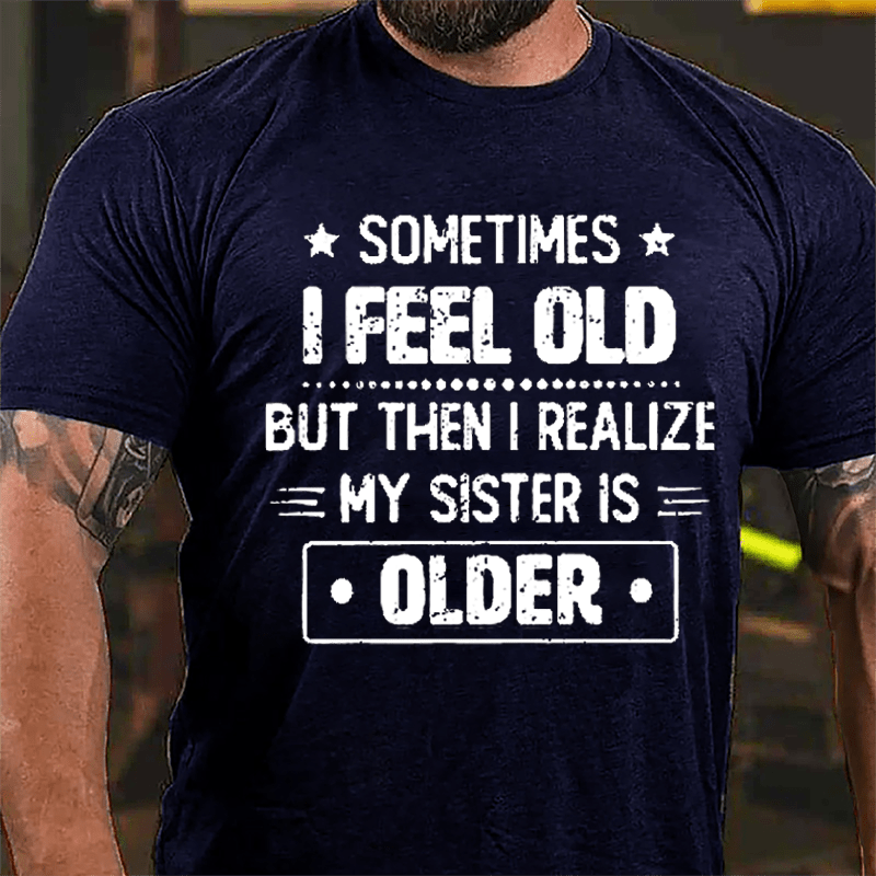 Sometimes I Feel Old But Then I Realize My Sister Is Older Funny Cotton T-shirt -Maturelion