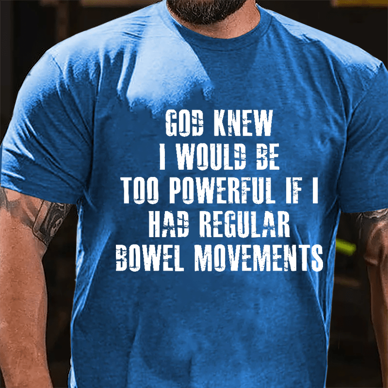 God Knew I Would Be Too Powerful If I Had Regular Bowel Movements Cotton T-shirt-Maturelion