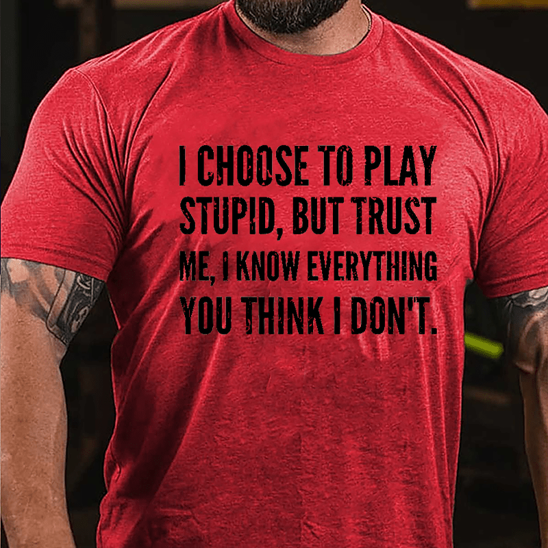 I Choose To Play Stupid But Trust Me I Know Everything You Think I Don't Cotton T-shirt-Maturelion