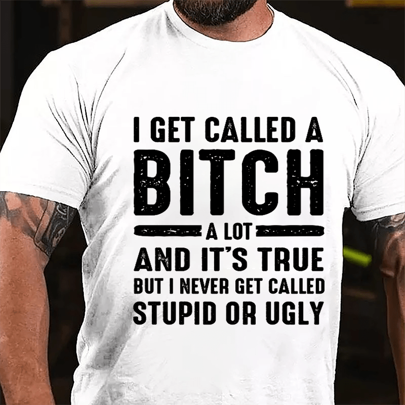 I Get Called A Bitch A Lot And It's True But I Never Get Called Stupid Or Ugly Cotton T-shirt-Maturelion
