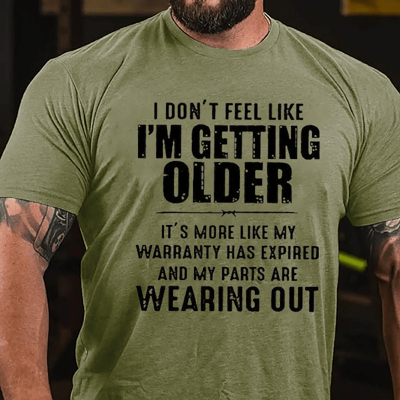 I Don't Feel Like I'm Getting Older It's More Like My Warranty Has Expired And My Parts Are Wearing Out Cotton T-shirt -Maturelion