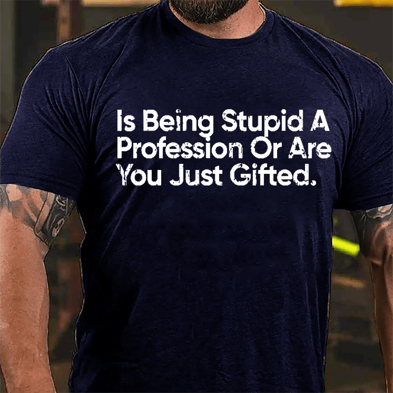 Is Being Stupid A Profession Or Are You Just Gifted Cotton T-shirt-Maturelion