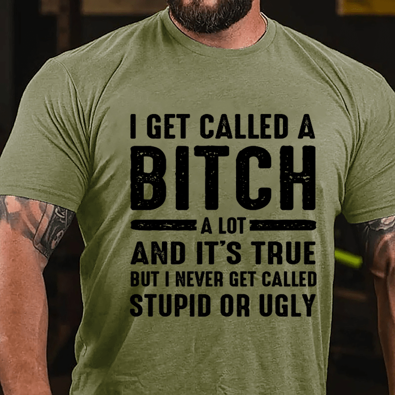 I Get Called A Bitch A Lot And It's True But I Never Get Called Stupid Or Ugly Cotton T-shirt-Maturelion
