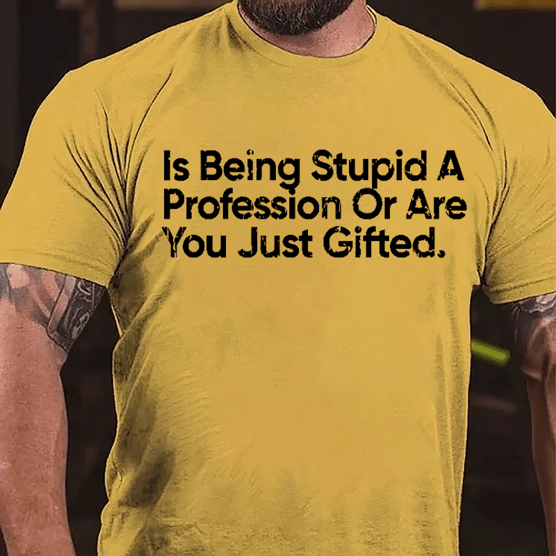 Is Being Stupid A Profession Or Are You Just Gifted Cotton T-shirt-Maturelion