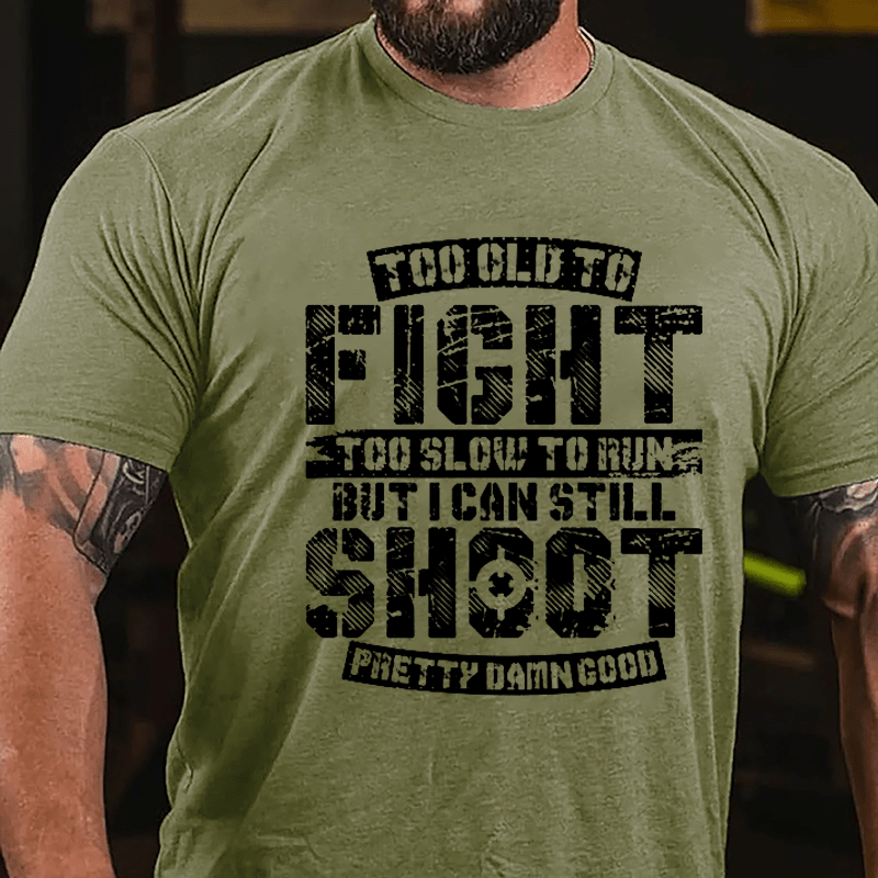 Too Old To Fight Too Slow To Run But I Can Still Shoot Pretty Damn Good Cotton T-shirt (Free Customization)