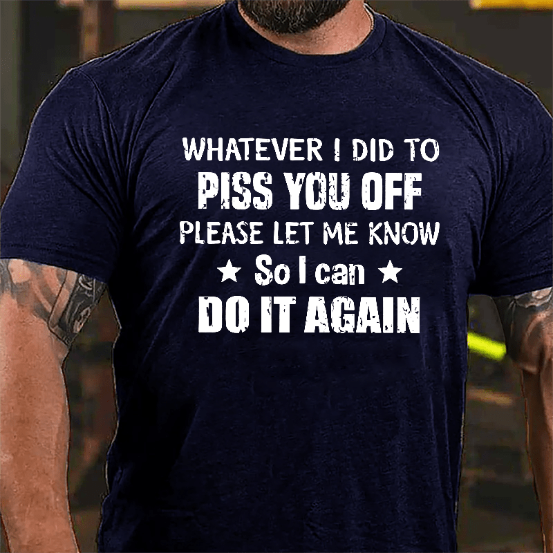 Whatever I Did To Piss You Off Please Let Me Know So I Can Do It Again Cotton T-shirt-Maturelion