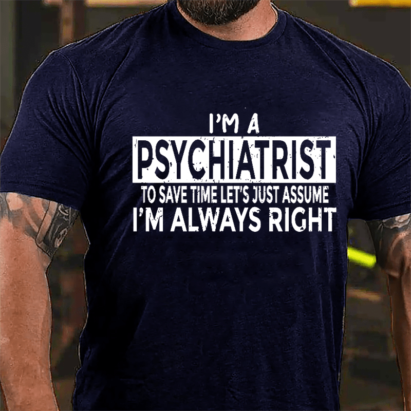 I'm A Psychiatrist To Save Time Let's Just Assume I'm Always Right Cotton T-shirt-Maturelion