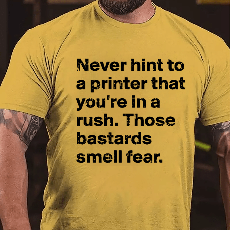 Never Hint To A Printer That You're In A Rush Those Bastards Smell Fear Cotton T-shirt-Maturelion